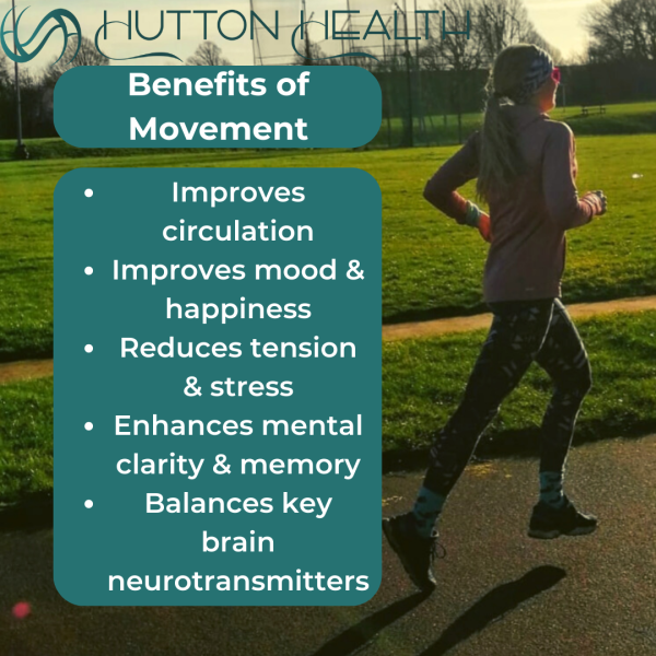 Benefits of movement: improves circulation, improves mood and happiness, reduces tension and stress, enhances mental clarity and memory, balances key brain neurotransmitters