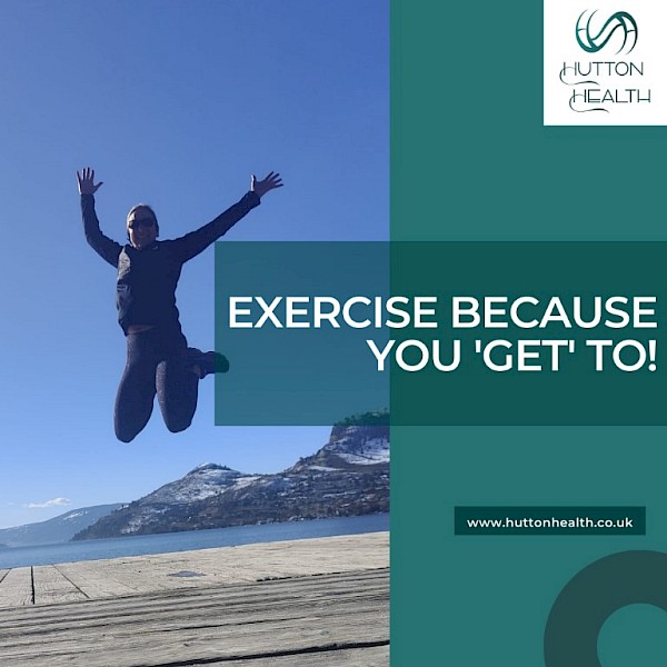 5.	Exercise because you ‘get’ to!