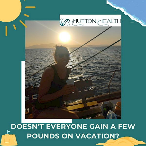 Doesn’t everyone gain a few pounds on vacation?