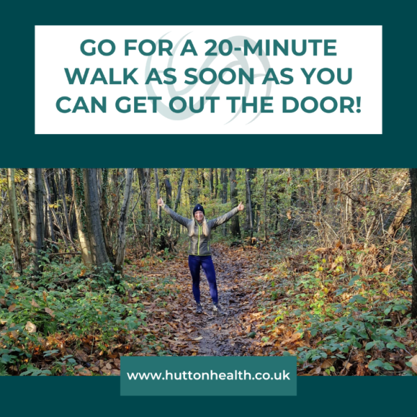 Go for a 20-minute walk as soon as you can get out the door!