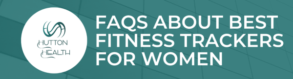 FAQs about Best Fitness Trackers for Women